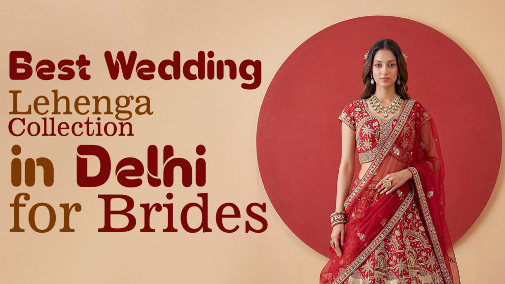 Best Wedding Lehenga Collection in Delhi for Brides featuring a bride in a red bridal lehenga with elegant embroidery and traditional wedding jewelry.