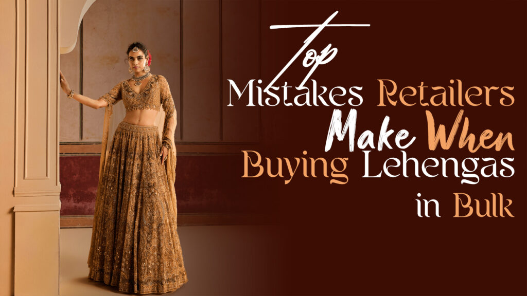Top mistakes retailers make when buying lehengas in bulk from the Lehenga Wholesale Market in Delhi