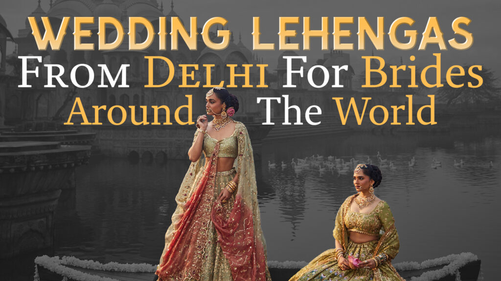 Designer Wedding Lehenga in Delhi for brides around the world