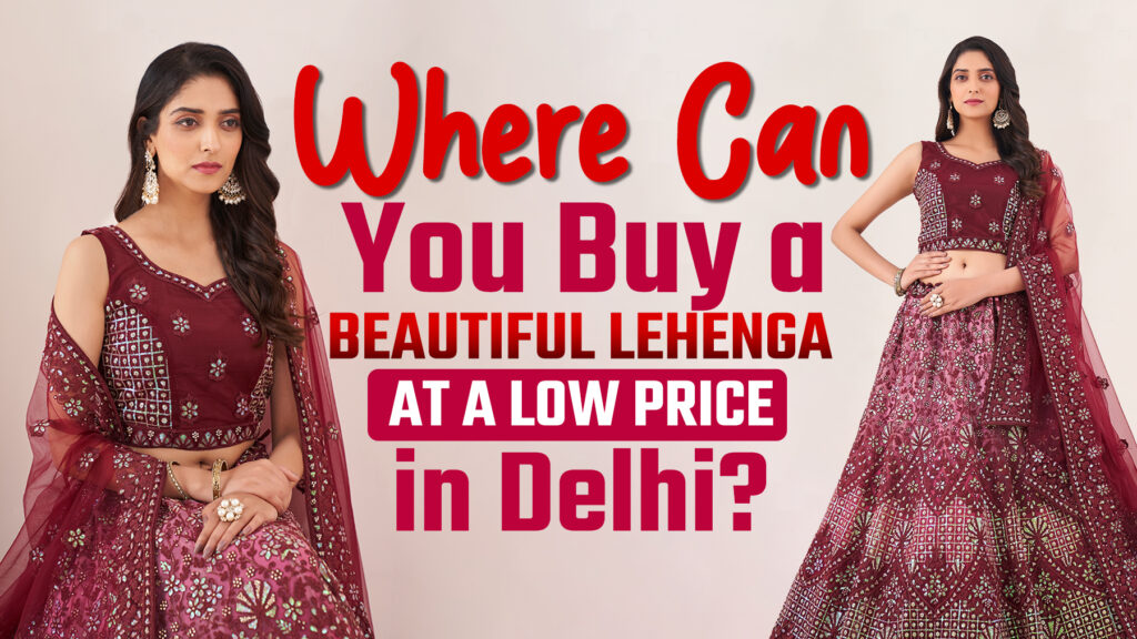 Best Lehenga Shops in Delhi offering affordable and beautiful bridal lehenga collection for women